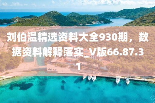 刘伯温精选资料大全930期，数据资料解释落实_V版66.87.31