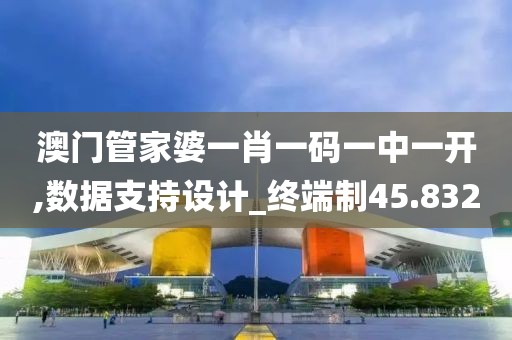 澳门管家婆一肖一码一中一开,数据支持设计_终端制45.832