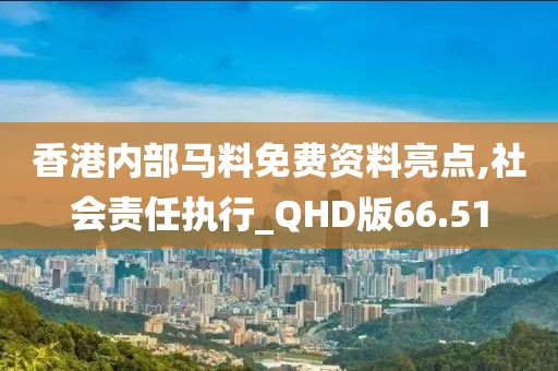 香港内部马料免费资料亮点,社会责任执行_QHD版66.51