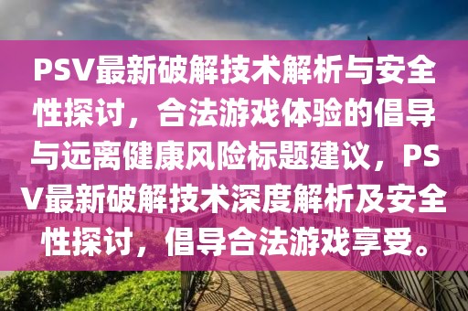 PSV最新破解技术解析与安全性探讨，合法游戏体验的倡导与远离健康风险标题建议，PSV最新破解技术深度解析及安全性探讨，倡导合法游戏享受。