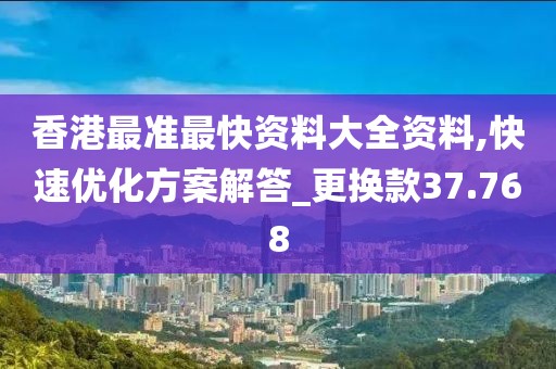 香港最准最快资料大全资料,快速优化方案解答_更换款37.768