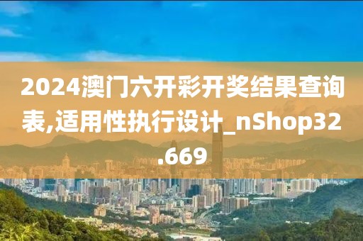 2024澳门六开彩开奖结果查询表,适用性执行设计_nShop32.669