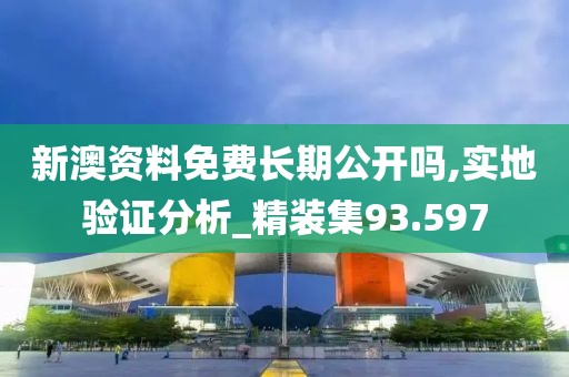 新澳资料免费长期公开吗,实地验证分析_精装集93.597