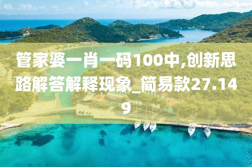 管家婆一肖一码100中,创新思路解答解释现象_简易款27.149
