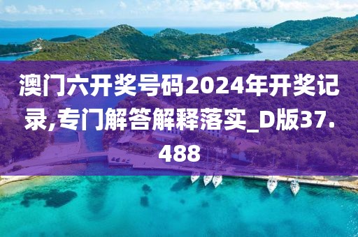 澳门六开奖号码2024年开奖记录,专门解答解释落实_D版37.488
