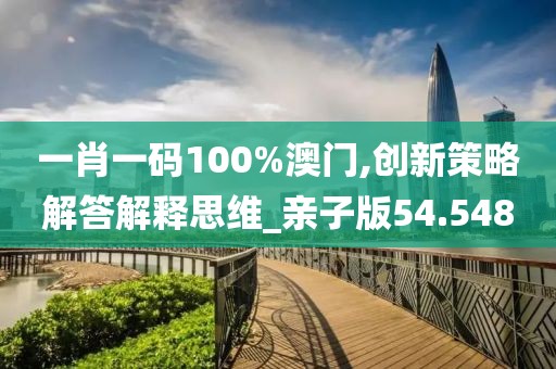 一肖一码100%澳门,创新策略解答解释思维_亲子版54.548