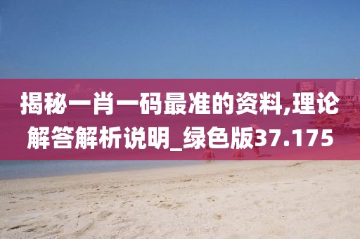 揭秘一肖一码最准的资料,理论解答解析说明_绿色版37.175