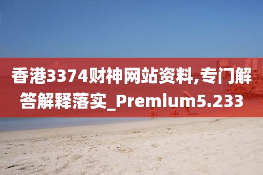 香港3374财神网站资料,专门解答解释落实_Premium5.233