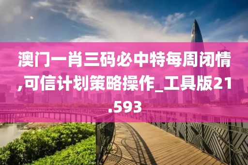 澳门一肖三码必中特每周闭情,可信计划策略操作_工具版21.593