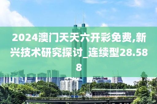 2024澳门天天六开彩免费,新兴技术研究探讨_连续型28.588
