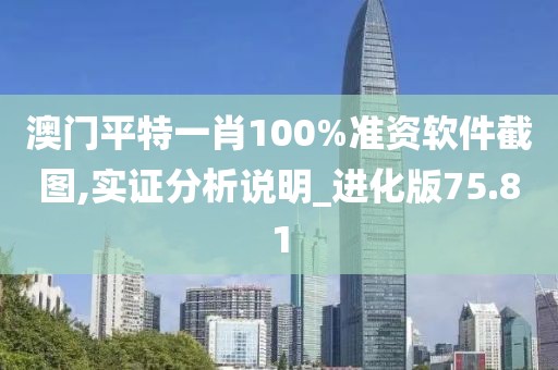 澳门平特一肖100%准资软件截图,实证分析说明_进化版75.81