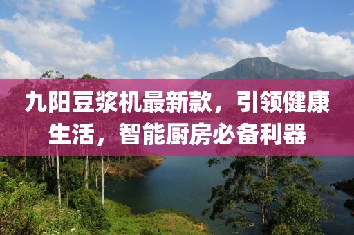 九阳豆浆机最新款，引领健康生活，智能厨房必备利器
