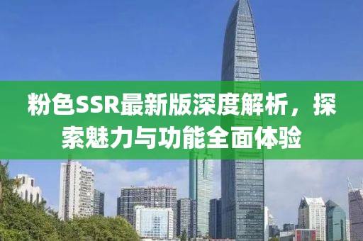 粉色SSR最新版深度解析，探索魅力与功能全面体验