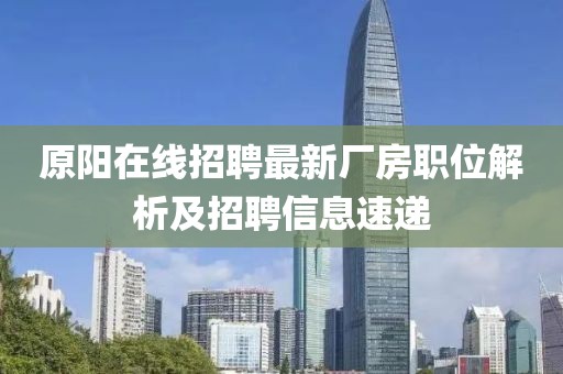 原阳在线招聘最新厂房职位解析及招聘信息速递