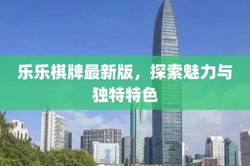 乐乐棋牌最新版，探索魅力与独特特色