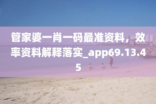 管家婆一肖一码最准资料，效率资料解释落实_app69.13.45