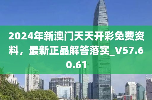 2024年新澳门天天开彩免费资料，最新正品解答落实_V57.60.61