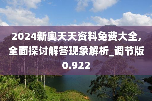 2024新奥天天资料免费大全,全面探讨解答现象解析_调节版0.922