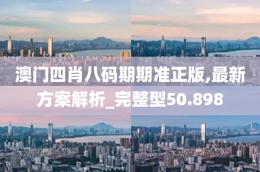 澳门四肖八码期期准正版,最新方案解析_完整型50.898