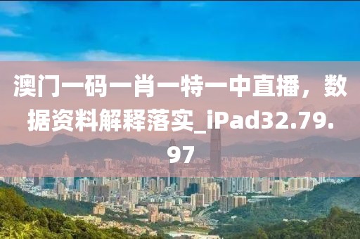 澳门一码一肖一特一中直播，数据资料解释落实_iPad32.79.97
