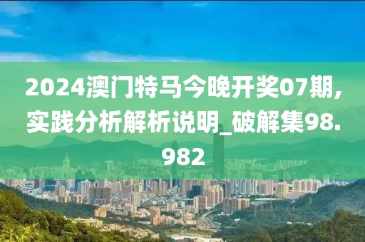 2024澳门特马今晚开奖07期,实践分析解析说明_破解集98.982