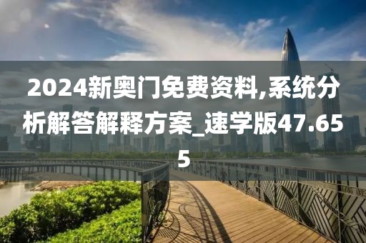 2024新奥门免费资料,系统分析解答解释方案_速学版47.655