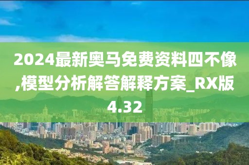 2024最新奥马免费资料四不像,模型分析解答解释方案_RX版4.32
