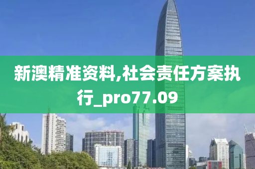 新澳精准资料,社会责任方案执行_pro77.09