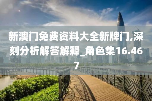 新澳门免费资料大全新牌门,深刻分析解答解释_角色集16.467