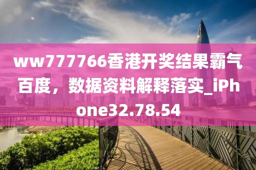 ww777766香港开奖结果霸气百度，数据资料解释落实_iPhone32.78.54
