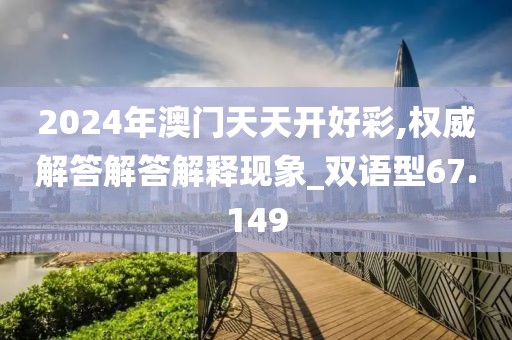 2024年澳门天天开好彩,权威解答解答解释现象_双语型67.149