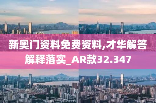新奥门资料免费资料,才华解答解释落实_AR款32.347