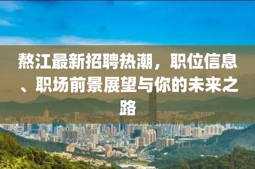 熬江最新招聘热潮，职位信息、职场前景展望与你的未来之路