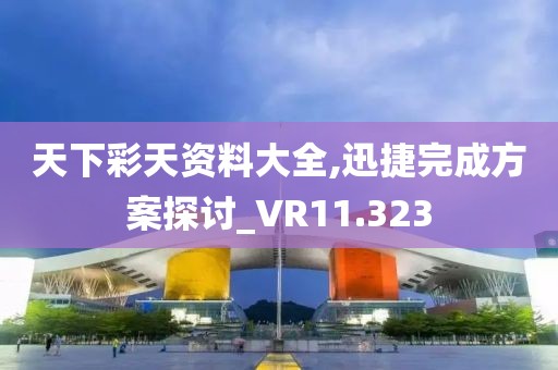 天下彩天资料大全,迅捷完成方案探讨_VR11.323