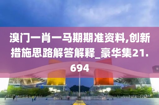 溴门一肖一马期期准资料,创新措施思路解答解释_豪华集21.694