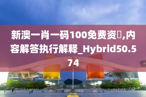 新澳一肖一码100免费资枓,内容解答执行解释_Hybrid50.574