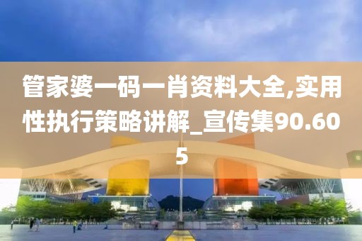 管家婆一码一肖资料大全,实用性执行策略讲解_宣传集90.605