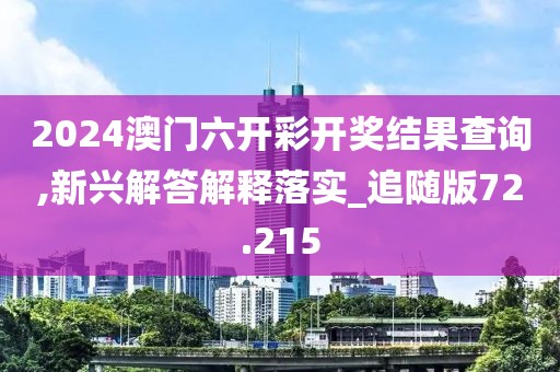 2024澳门六开彩开奖结果查询,新兴解答解释落实_追随版72.215