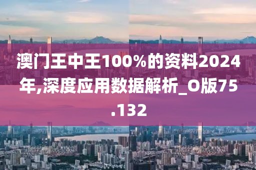 澳门王中王100%的资料2024年,深度应用数据解析_O版75.132