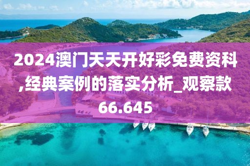 2024澳门天天开好彩免费资科,经典案例的落实分析_观察款66.645