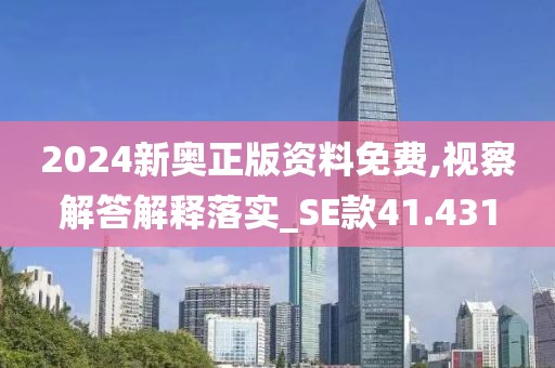 2024新奥正版资料免费,视察解答解释落实_SE款41.431