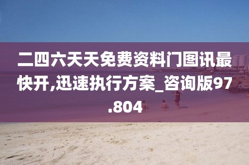 二四六天天免费资料门图讯最快开,迅速执行方案_咨询版97.804