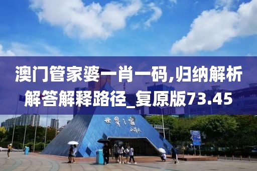 澳门管家婆一肖一码,归纳解析解答解释路径_复原版73.45