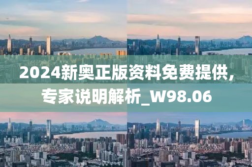 2024新奥正版资料免费提供,专家说明解析_W98.06