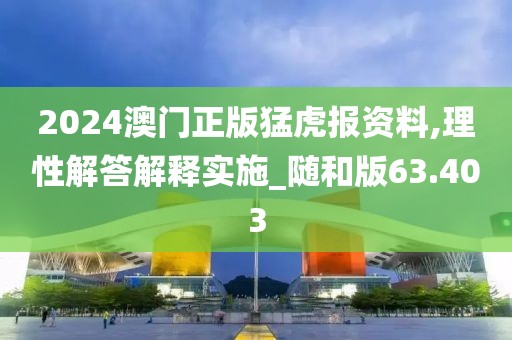 2024澳门正版猛虎报资料,理性解答解释实施_随和版63.403
