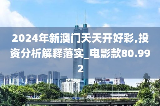 2024年新澳门天天开好彩,投资分析解释落实_电影款80.992