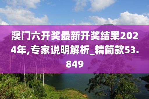 澳门六开奖最新开奖结果2024年,专家说明解析_精简款53.849