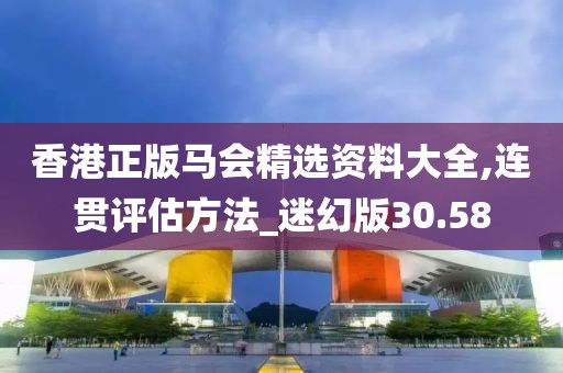 香港正版马会精选资料大全,连贯评估方法_迷幻版30.58
