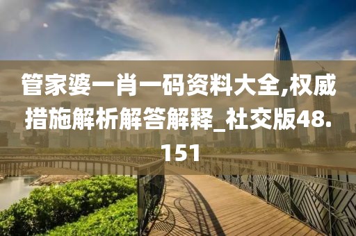 管家婆一肖一码资料大全,权威措施解析解答解释_社交版48.151
