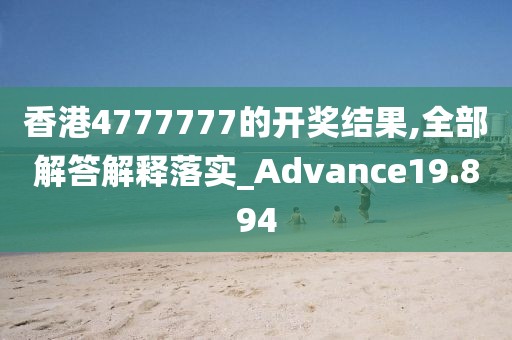 香港4777777的开奖结果,全部解答解释落实_Advance19.894
